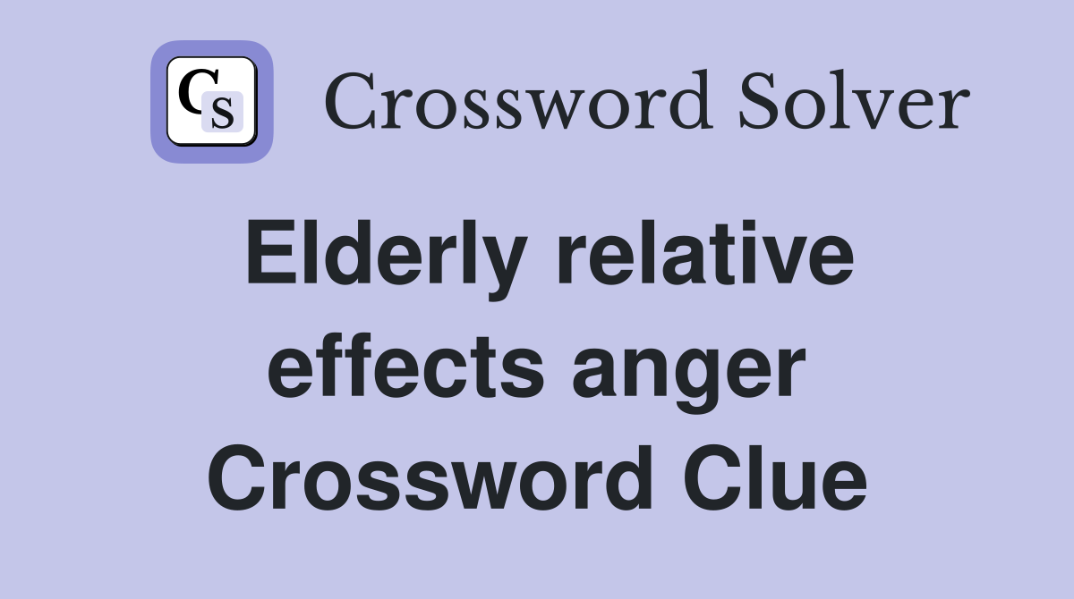 Elderly relative effects anger Crossword Clue Answers Crossword Solver